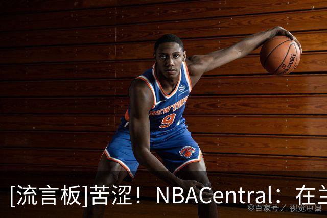 [流言板]苦涩！NBACentral：在兰德尔时代，篮网的战绩仍是0胜4负